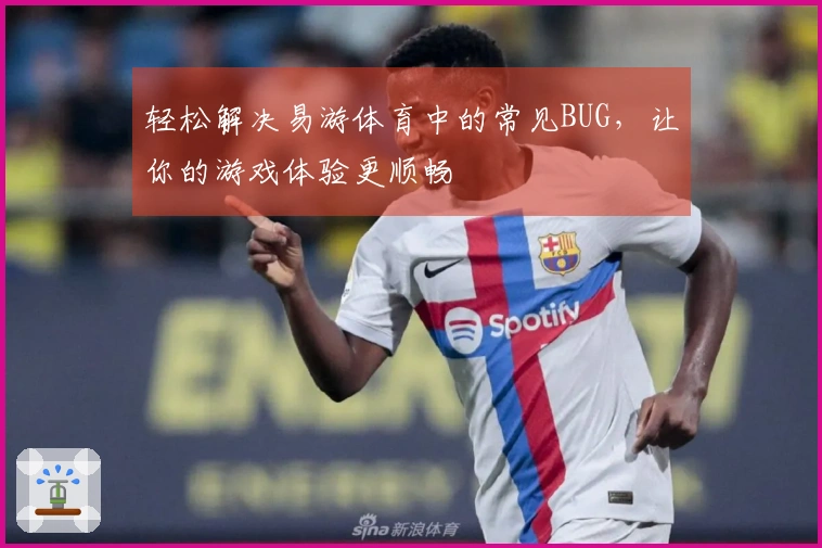 轻松解决易游体育中的常见BUG，让你的游戏体验更顺畅